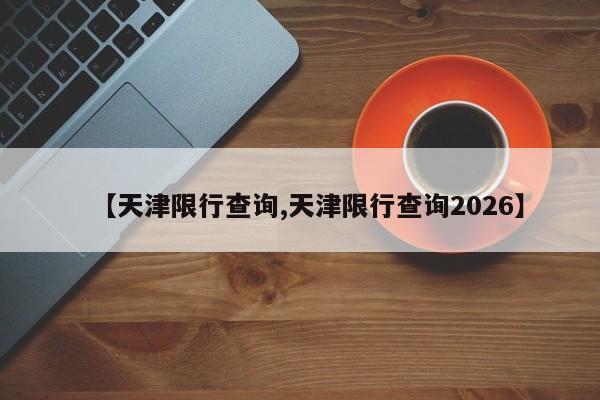 【天津限行查询,天津限行查询2026】