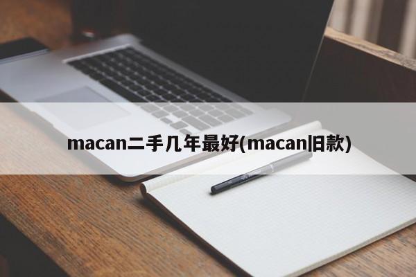 macan二手几年最好(macan旧款)