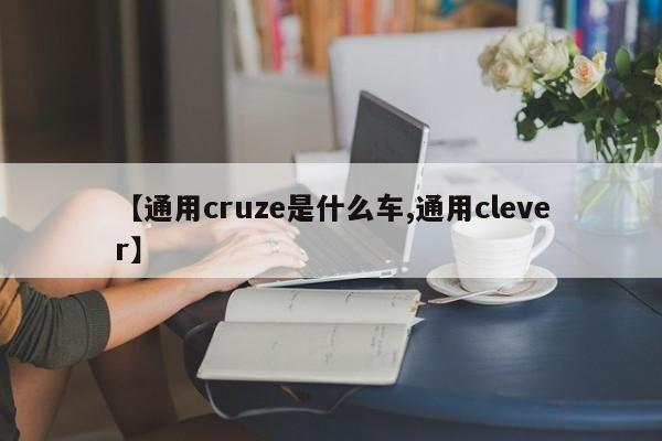 【通用cruze是什么车,通用clever】