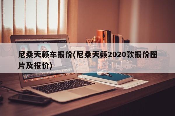 尼桑天籁车报价(尼桑天籁2020款报价图片及报价)
