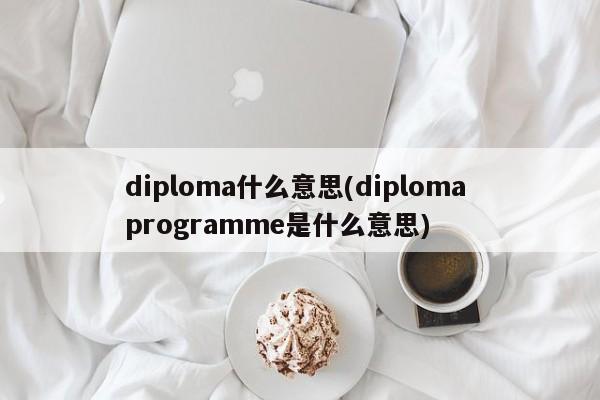 diploma什么意思(diploma programme是什么意思)