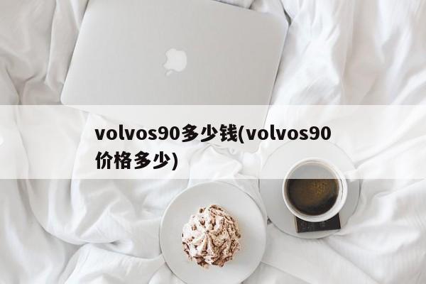 volvos90多少钱(volvos90价格多少)