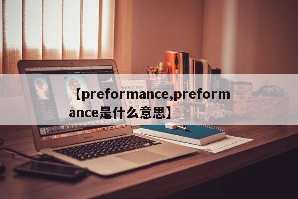 【preformance,preformance是什么意思】
