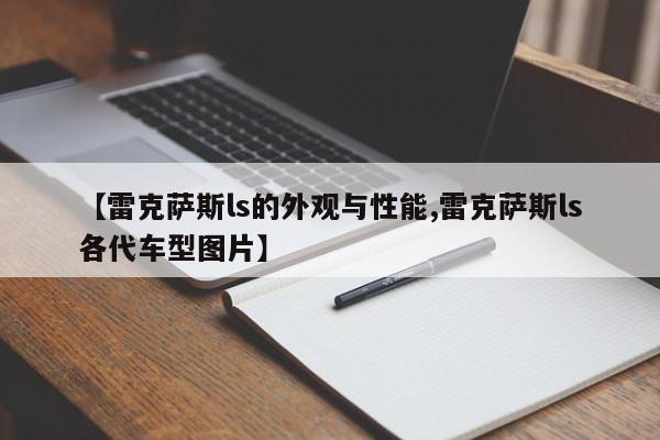 【雷克萨斯ls的外观与性能,雷克萨斯ls各代车型图片】