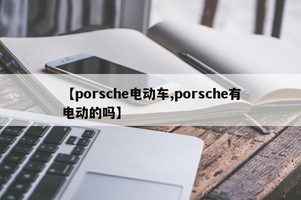 【porsche电动车,porsche有电动的吗】
