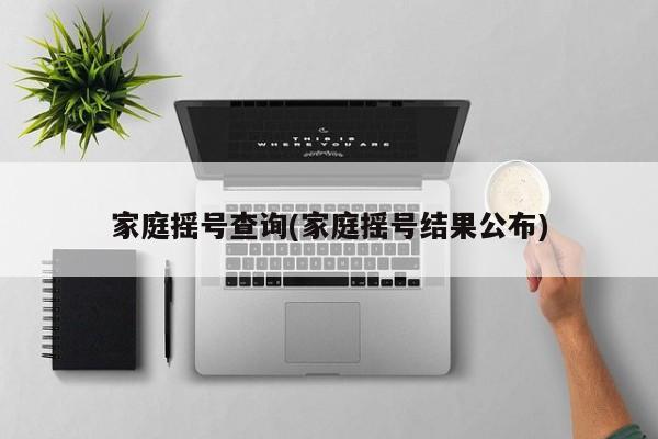 家庭摇号查询(家庭摇号结果公布)