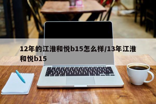 12年的江淮和悦b15怎么样/13年江淮和悦b15