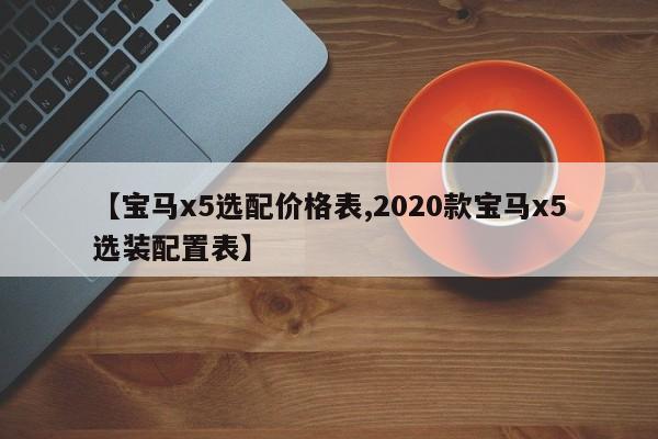 【宝马x5选配价格表,2020款宝马x5选装配置表】