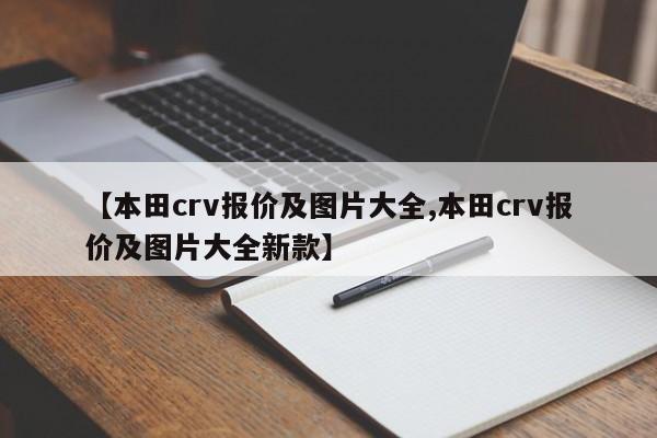 【本田crv报价及图片大全,本田crv报价及图片大全新款】