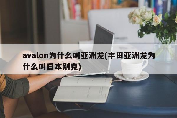 avalon为什么叫亚洲龙(丰田亚洲龙为什么叫日本别克)