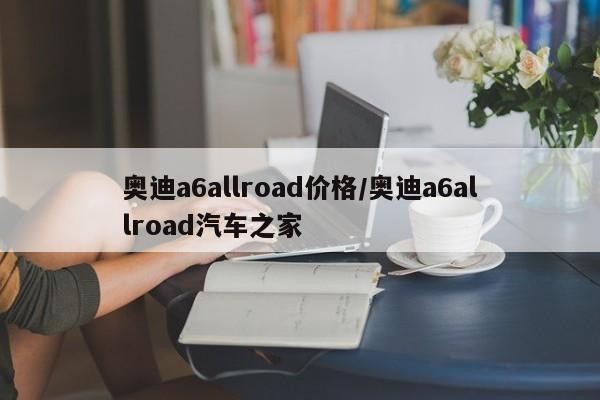 奥迪a6allroad价格/奥迪a6allroad汽车之家