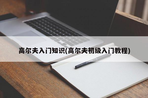 高尔夫入门知识(高尔夫初级入门教程)