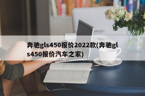 奔驰gls450报价2022款(奔驰gls450报价汽车之家)