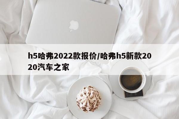 h5哈弗2022款报价/哈弗h5新款2020汽车之家