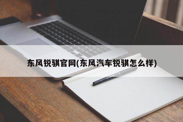 东风锐骐官网(东风汽车锐骐怎么样)