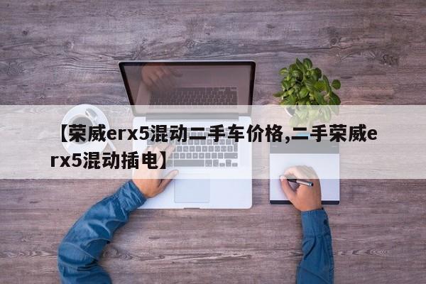 【荣威erx5混动二手车价格,二手荣威erx5混动插电】