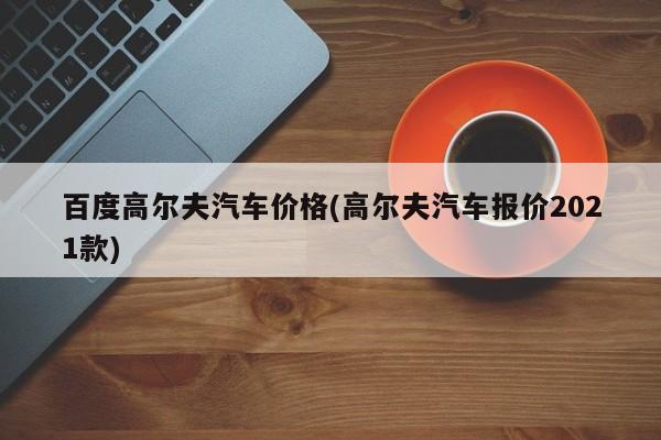 百度高尔夫汽车价格(高尔夫汽车报价2021款)