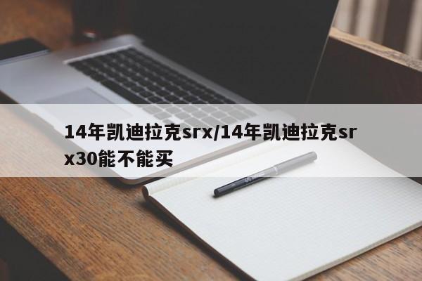 14年凯迪拉克srx/14年凯迪拉克srx30能不能买