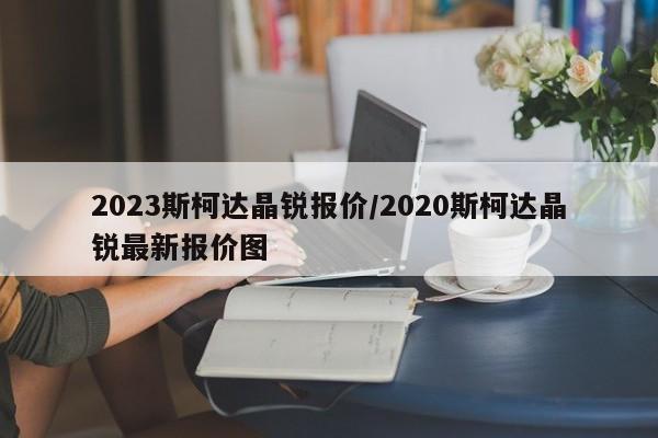 2023斯柯达晶锐报价/2020斯柯达晶锐最新报价图