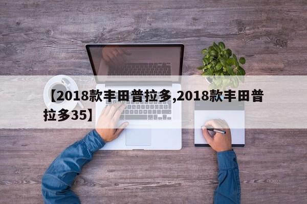 【2018款丰田普拉多,2018款丰田普拉多35】