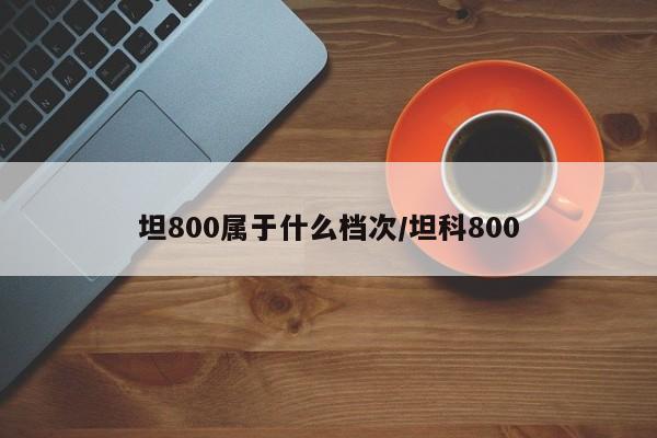 坦800属于什么档次/坦科800