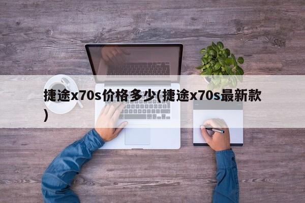 捷途x70s价格多少(捷途x70s最新款)