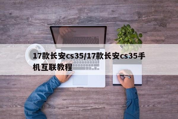 17款长安cs35/17款长安cs35手机互联教程