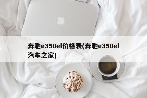 奔驰e350el价格表(奔驰e350el汽车之家)
