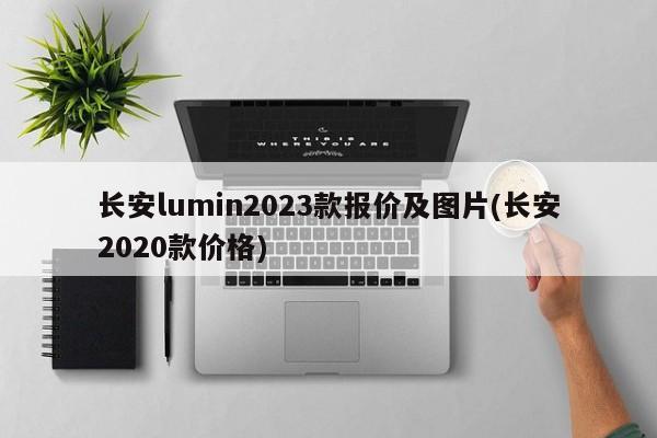长安lumin2023款报价及图片(长安2020款价格)